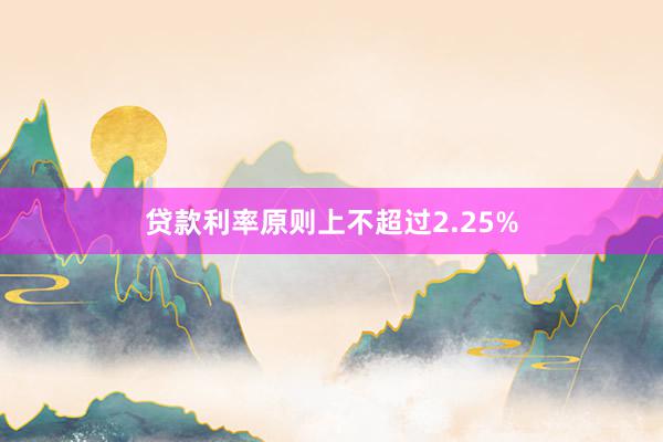 贷款利率原则上不超过2.25%