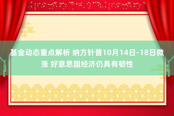 基金动态重点解析 纳方针普10月14日-18日微涨 好意思国经济仍具有韧性