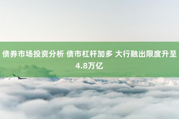 债券市场投资分析 债市杠杆加多 大行融出限度升至4.8万亿