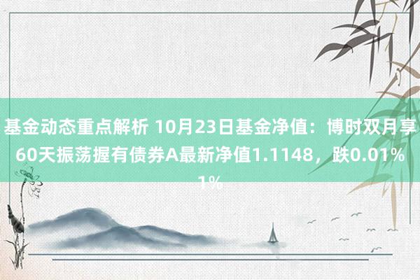 基金动态重点解析 10月23日基金净值：博时双月享60天振荡握有债券A最新净值1.1148，跌0.01%