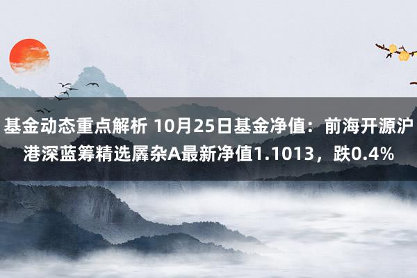 基金动态重点解析 10月25日基金净值：前海开源沪港深蓝筹精选羼杂A最新净值1.1013，跌0.4%