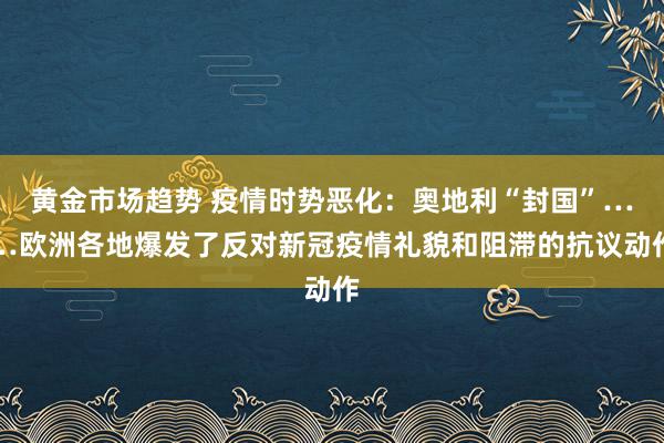 黄金市场趋势 疫情时势恶化：奥地利“封国”……欧洲各地爆发了反对新冠疫情礼貌和阻滞的抗议动作