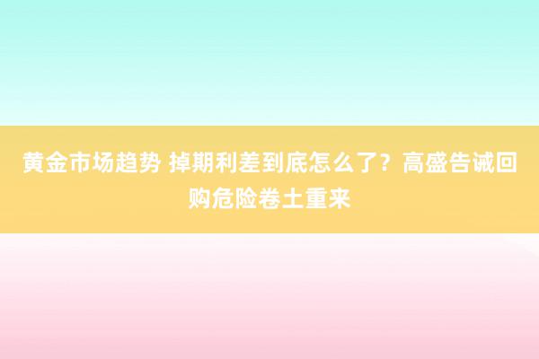 黄金市场趋势 掉期利差到底怎么了？高盛告诫回购危险卷土重来