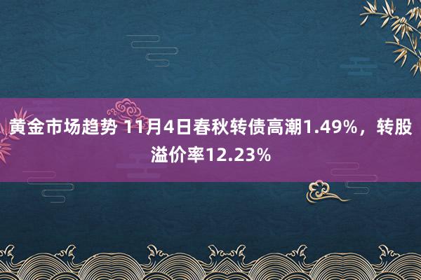 黄金市场趋势 11月4日春秋转债高潮1.49%，转股溢价率12.23%