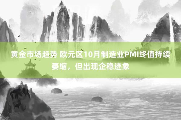 黄金市场趋势 欧元区10月制造业PMI终值持续萎缩，但出现企稳迹象