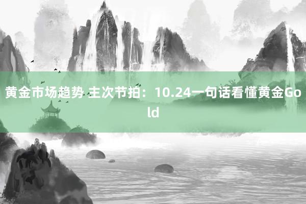 黄金市场趋势 主次节拍：10.24一句话看懂黄金Gold