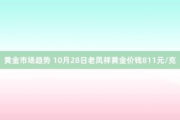 黄金市场趋势 10月28日老凤祥黄金价钱811元/克