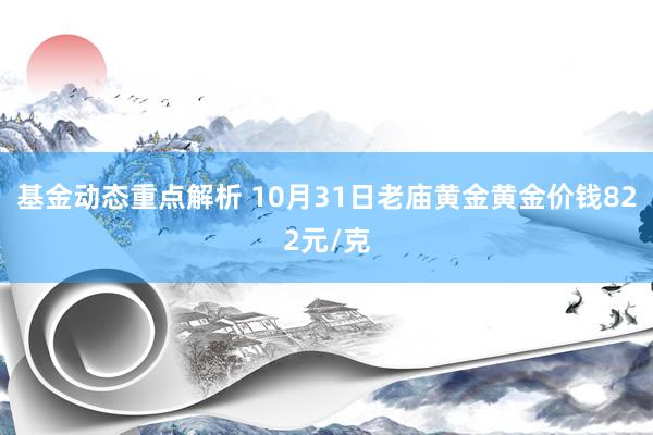 基金动态重点解析 10月31日老庙黄金黄金价钱822元/克