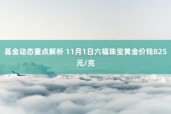 基金动态重点解析 11月1日六福珠宝黄金价钱825元/克