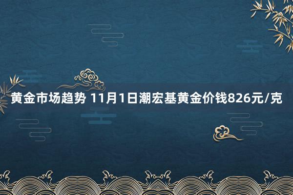 黄金市场趋势 11月1日潮宏基黄金价钱826元/克