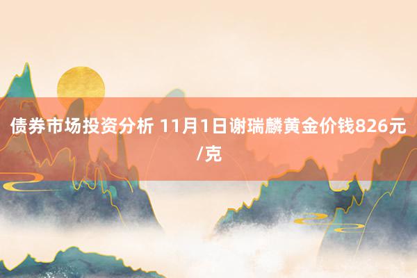 债券市场投资分析 11月1日谢瑞麟黄金价钱826元/克