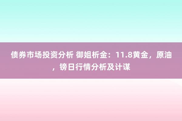 债券市场投资分析 御姐析金：11.8黄金，原油，镑日行情分析及计谋