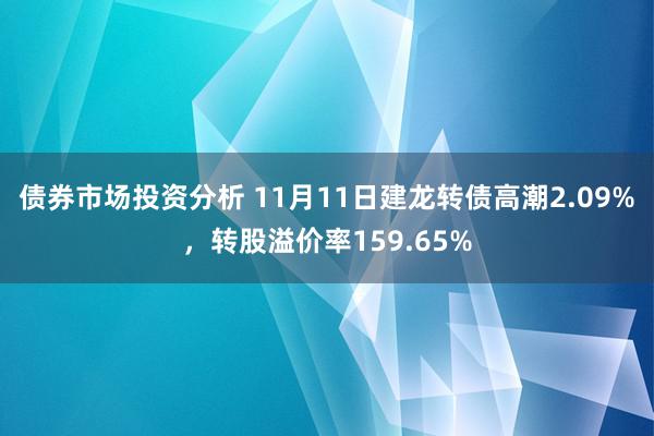 债券市场投资分析 11月11日建龙转债高潮2.09%，转股溢价率159.65%