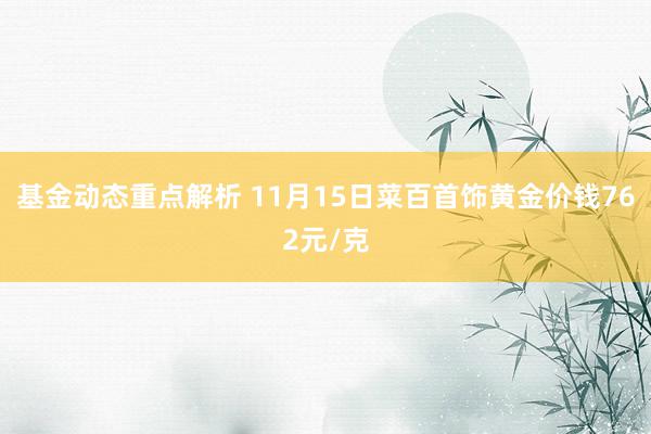 基金动态重点解析 11月15日菜百首饰黄金价钱762元/克