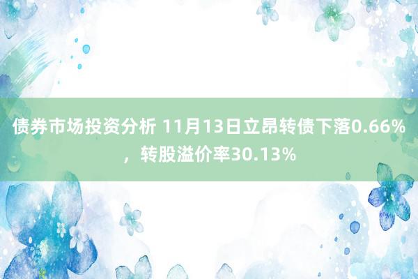 债券市场投资分析 11月13日立昂转债下落0.66%，转股溢价率30.13%