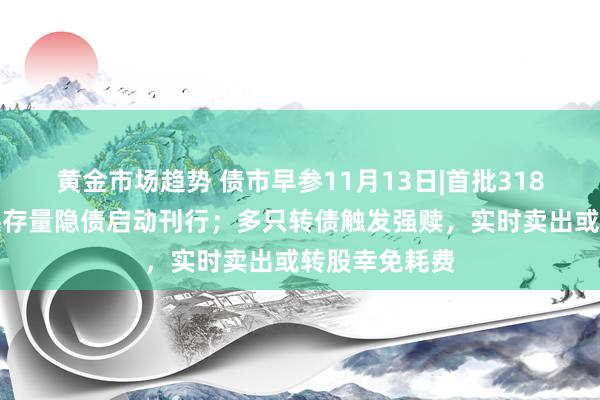 黄金市场趋势 债市早参11月13日|首批318亿专项债置换存量隐债启动刊行；多只转债触发强赎，实时卖出或转股幸免耗费