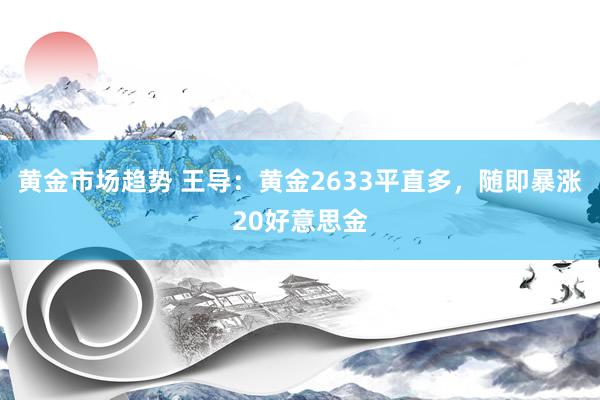 黄金市场趋势 王导：黄金2633平直多，随即暴涨20好意思金