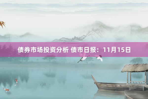 债券市场投资分析 债市日报：11月15日