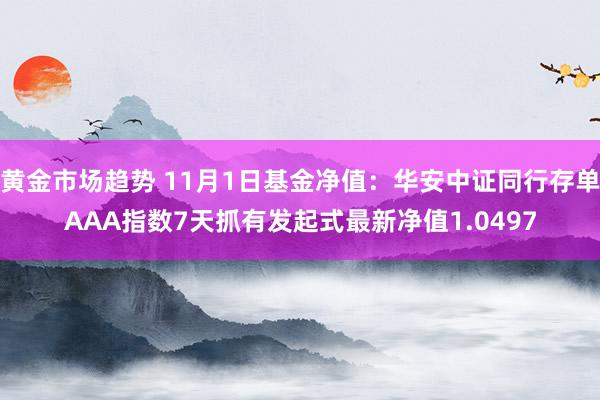 黄金市场趋势 11月1日基金净值：华安中证同行存单AAA指数7天抓有发起式最新净值1.0497