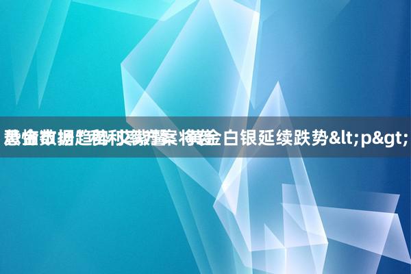 黄金市场趋势 艾紫馨：黄金白银延续跌势<p>
恐怖数据”和利率方案将袭