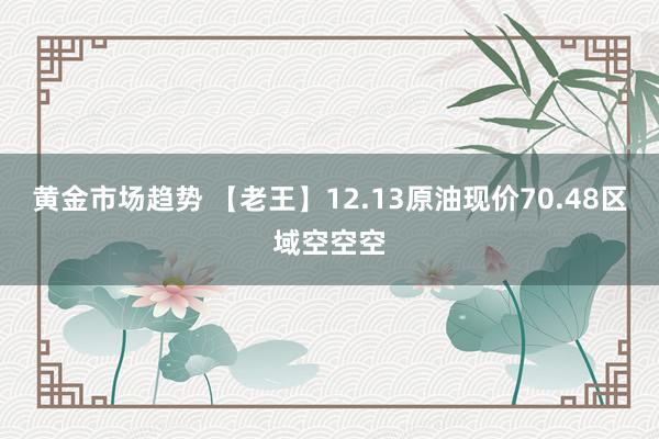 黄金市场趋势 【老王】12.13原油现价70.48区域空空空