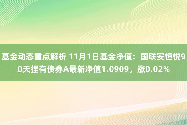 基金动态重点解析 11月1日基金净值：国联安恒悦90天捏有债券A最新净值1.0909，涨0.02%