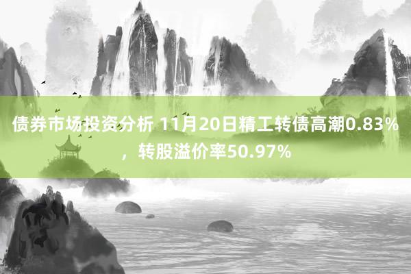 债券市场投资分析 11月20日精工转债高潮0.83%，转股溢价率50.97%