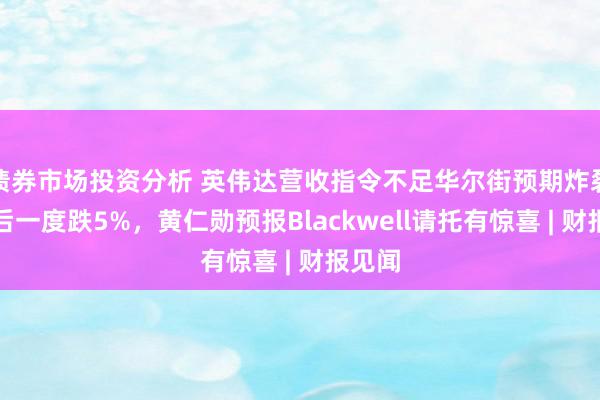 债券市场投资分析 英伟达营收指令不足华尔街预期炸裂，盘后一度跌5%，黄仁勋预报Blackwell请托有惊喜 | 财报见闻