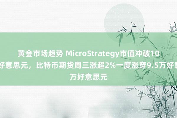 黄金市场趋势 MicroStrategy市值冲破1000亿好意思元，比特币期货周三涨超2%一度涨穿9.5万好意思元