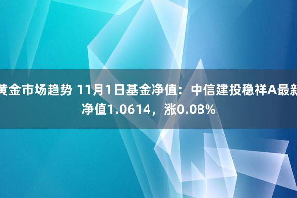 黄金市场趋势 11月1日基金净值：中信建投稳祥A最新净值1.0614，涨0.08%