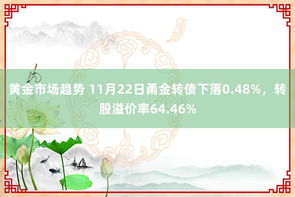 黄金市场趋势 11月22日甬金转债下落0.48%，转股溢价率64.46%