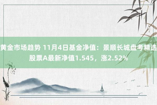 黄金市场趋势 11月4日基金净值：景顺长城盘考精选股票A最新净值1.545，涨2.52%