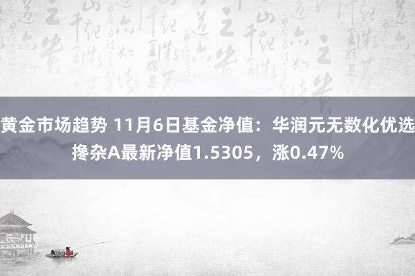 黄金市场趋势 11月6日基金净值：华润元无数化优选搀杂A最新净值1.5305，涨0.47%