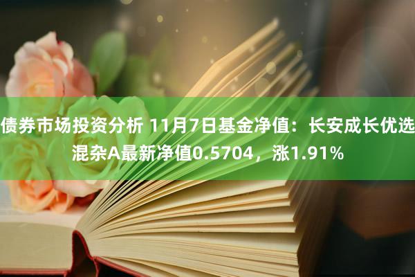 债券市场投资分析 11月7日基金净值：长安成长优选混杂A最新净值0.5704，涨1.91%