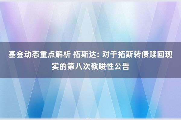 基金动态重点解析 拓斯达: 对于拓斯转债赎回现实的第八次教唆性公告