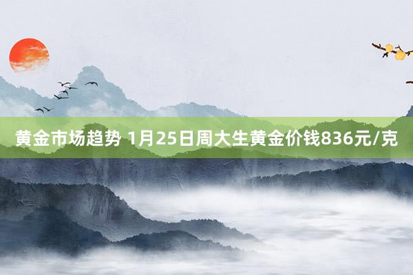 黄金市场趋势 1月25日周大生黄金价钱836元/克