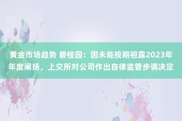 黄金市场趋势 碧桂园：因未能按期袒露2023年年度阐扬，上交所对公司作出自律监管步调决定