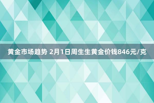 黄金市场趋势 2月1日周生生黄金价钱846元/克