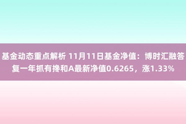 基金动态重点解析 11月11日基金净值：博时汇融答复一年抓有搀和A最新净值0.6265，涨1.33%