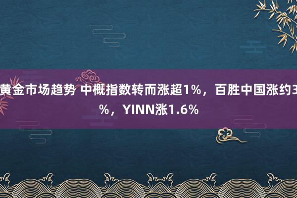 黄金市场趋势 中概指数转而涨超1%，百胜中国涨约3%，YINN涨1.6%