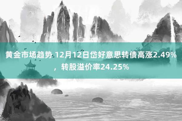 黄金市场趋势 12月12日岱好意思转债高涨2.49%，转股溢价率24.25%