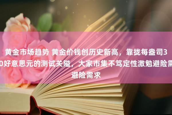 黄金市场趋势 黄金价钱创历史新高，靠拢每盎司3000好意思元的测试关隘，大家市集不笃定性激勉避险需求