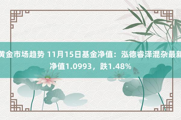 黄金市场趋势 11月15日基金净值：泓德睿泽混杂最新净值1.0993，跌1.48%