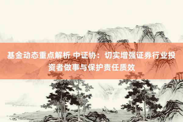 基金动态重点解析 中证协：切实增强证券行业投资者做事与保护责任质效