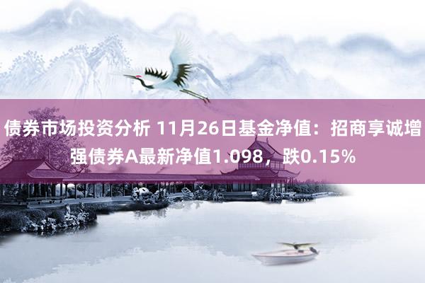 债券市场投资分析 11月26日基金净值：招商享诚增强债券A最新净值1.098，跌0.15%