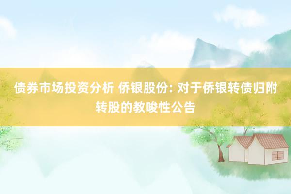 债券市场投资分析 侨银股份: 对于侨银转债归附转股的教唆性公告